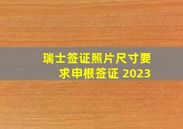 瑞士签证照片尺寸要求申根签证 2023